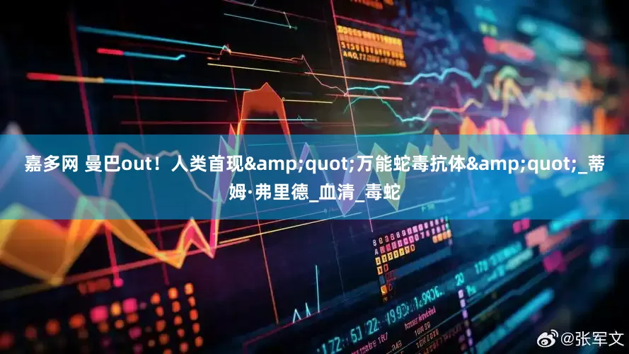 嘉多网 曼巴out！人类首现"万能蛇毒抗体"_蒂姆·弗里德_血清_毒蛇