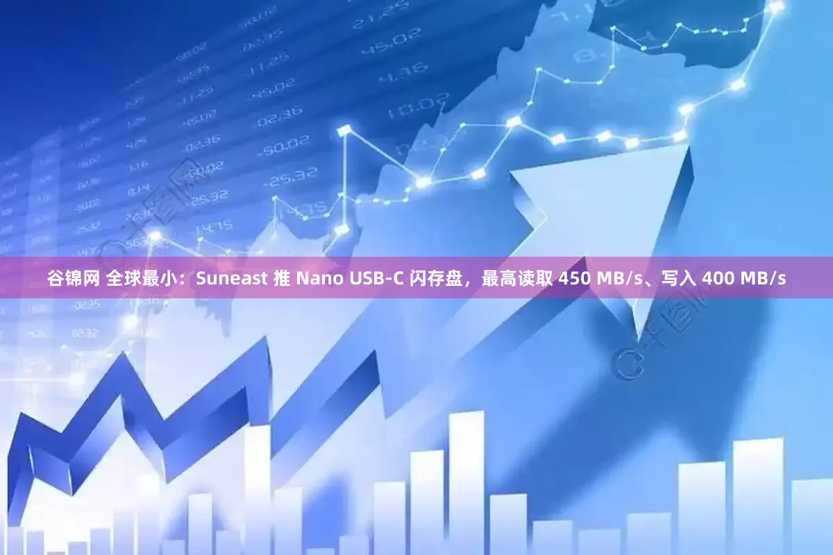 谷锦网 全球最小：Suneast 推 Nano USB-C 闪存盘，最高读取 450 MB/s、写入 400 MB/s