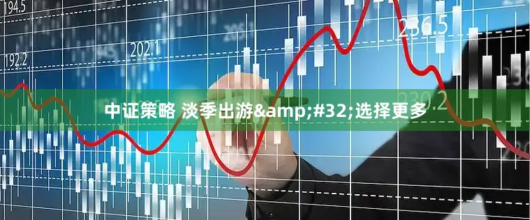 中证策略 淡季出游 选择更多