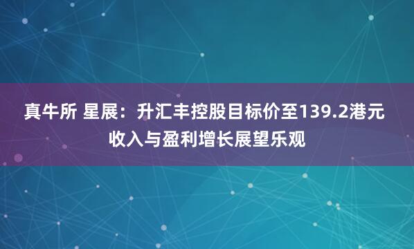 真牛所 星展：升汇丰控股目标价至139.2港元 收入与盈利增长展望乐观