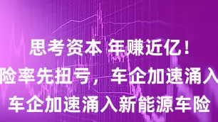 思考资本 年赚近亿！比亚迪财险率先扭亏，车企加速涌入新能源车险
