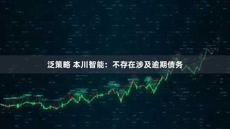 泛策略 本川智能：不存在涉及逾期债务
