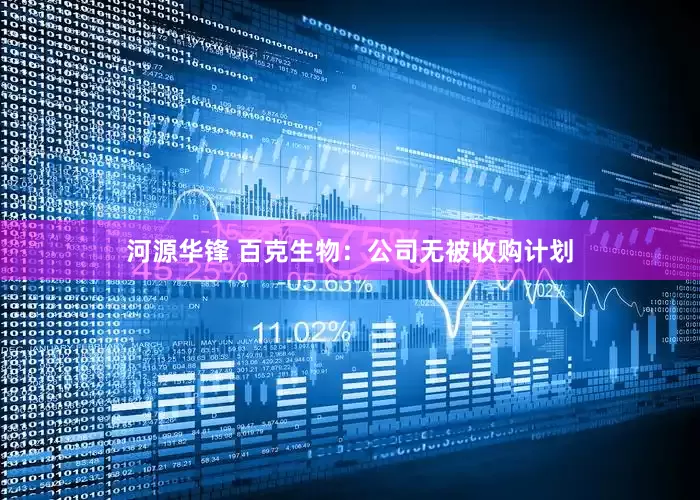 河源华锋 百克生物：公司无被收购计划