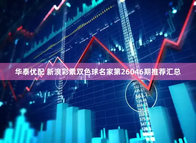 华泰优配 新浪彩票双色球名家第26046期推荐汇总