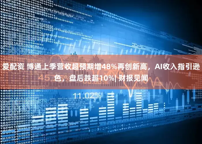 爱配资 博通上季营收超预期增48%再创新高，AI收入指引逊色，盘后跌超10%| 财报见闻